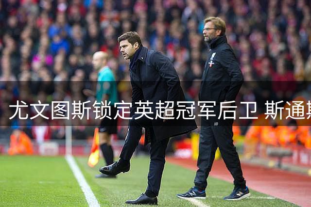 尤文图斯锁定英超冠军后卫 斯通斯转会面临两大阻碍