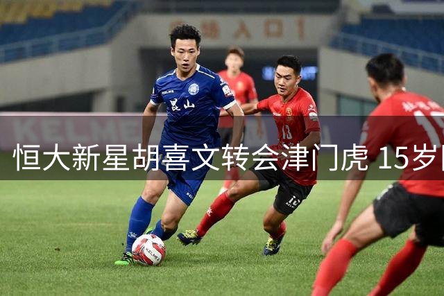 恒大新星胡喜文转会津门虎 15岁国脚曾闪耀东亚杯赛场