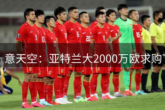 意天空：亚特兰大2000万欧求购T·克里斯滕森 乌迪内斯要价2500万