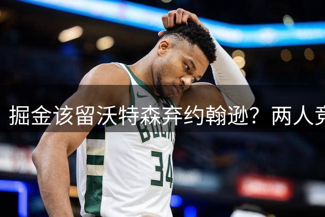 掘金该留沃特森弃约翰逊？两人竞技实力对比引争议