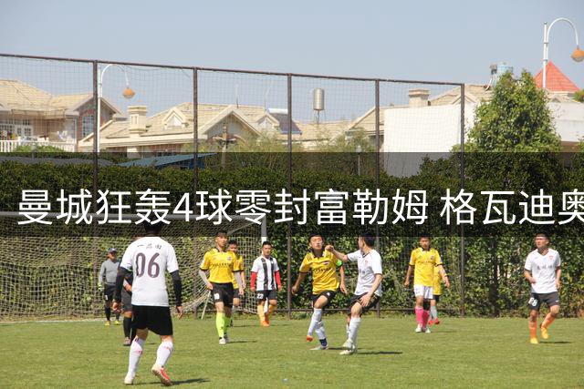 曼城狂轰4球零封富勒姆 格瓦迪奥尔双响领衔大胜