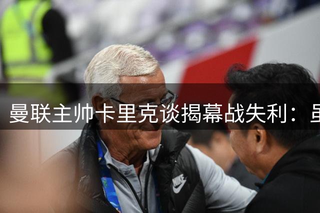 曼联主帅卡里克谈揭幕战失利：虽败犹荣 着眼长远