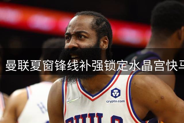 曼联夏窗锋线补强锁定水晶宫快马 世界杯射手萨尔或成滕哈赫新王牌