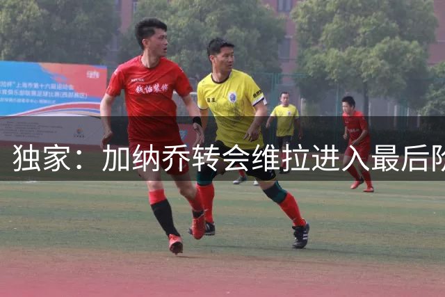 独家：加纳乔转会维拉进入最后阶段 买断条款触发条件曝光