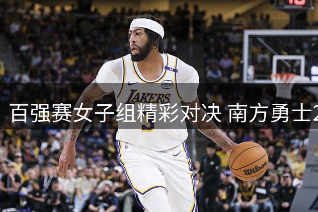 百强赛女子组精彩对决 南方勇士24分强势横扫伯明翰凤凰