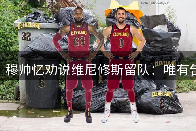 穆帅忆劝说维尼修斯留队：唯有告别方知皇马价值