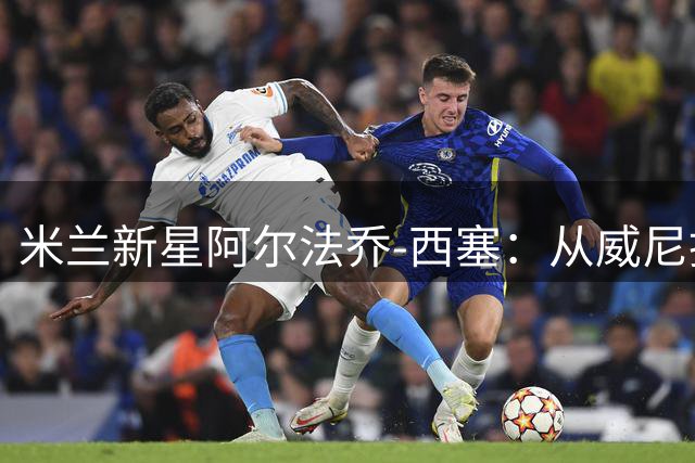 米兰新星阿尔法乔-西塞：从威尼托郊区走出的足球天才