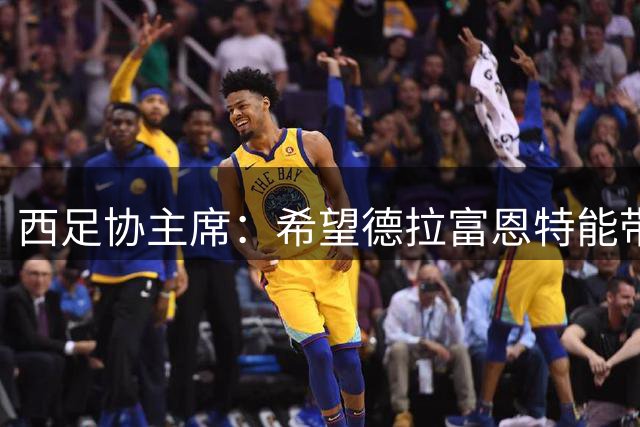 西足协主席：希望德拉富恩特能带队参加2030世界杯