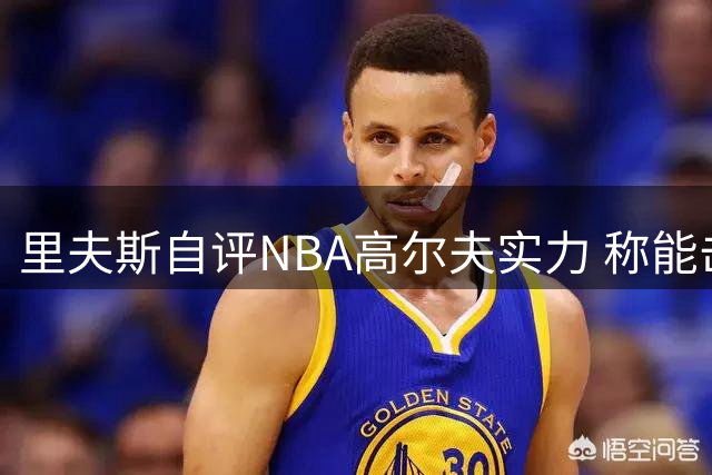 里夫斯自评NBA高尔夫实力 称能击败乔丹库里