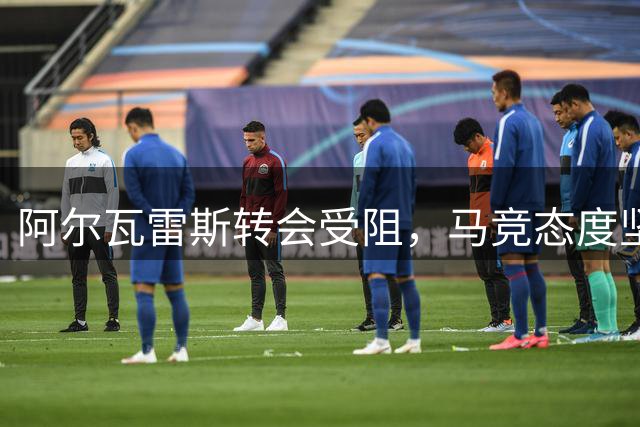 阿尔瓦雷斯转会受阻，马竞态度坚决不放行