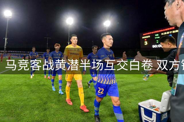 马竞客战黄潜半场互交白卷 双方锋线屡失良机