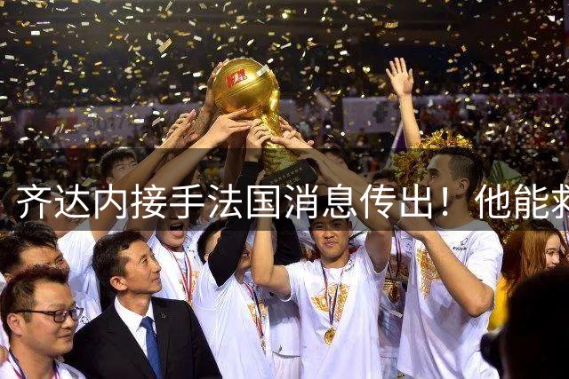 齐达内接手法国消息传出！他能救法国队吗？
